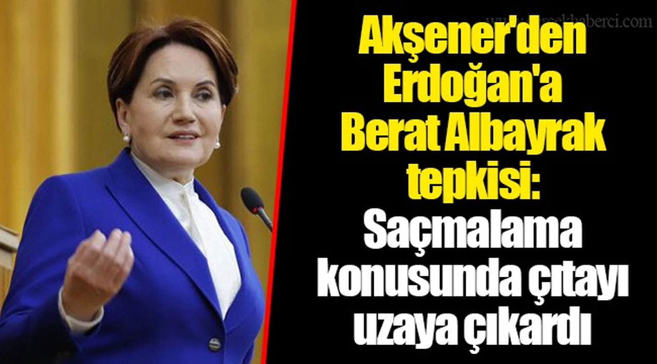 Akşener'den Erdoğan'a Berat Albayrak tepkisi: Saçmalama konusunda çıtayı uzaya çıkardı