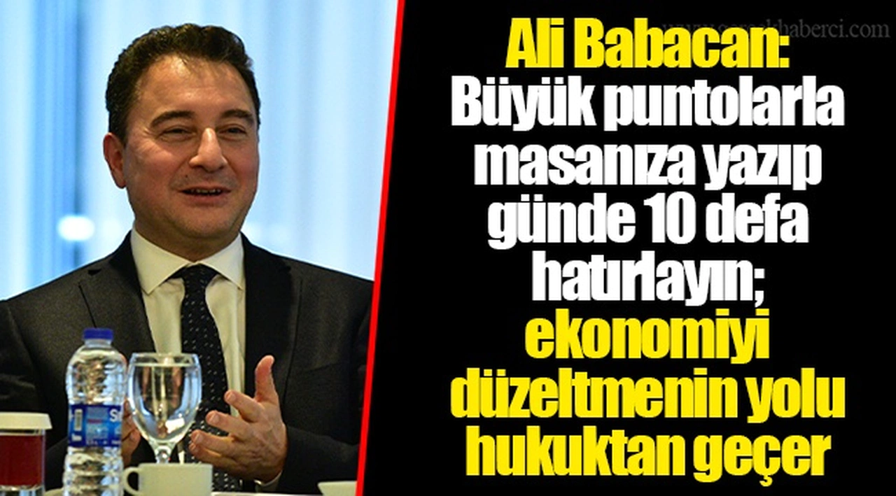 Ali Babacan: Büyük puntolarla masanıza yazıp günde 10 defa hatırlayın; ekonomiyi düzeltmenin yolu hukuktan geçer