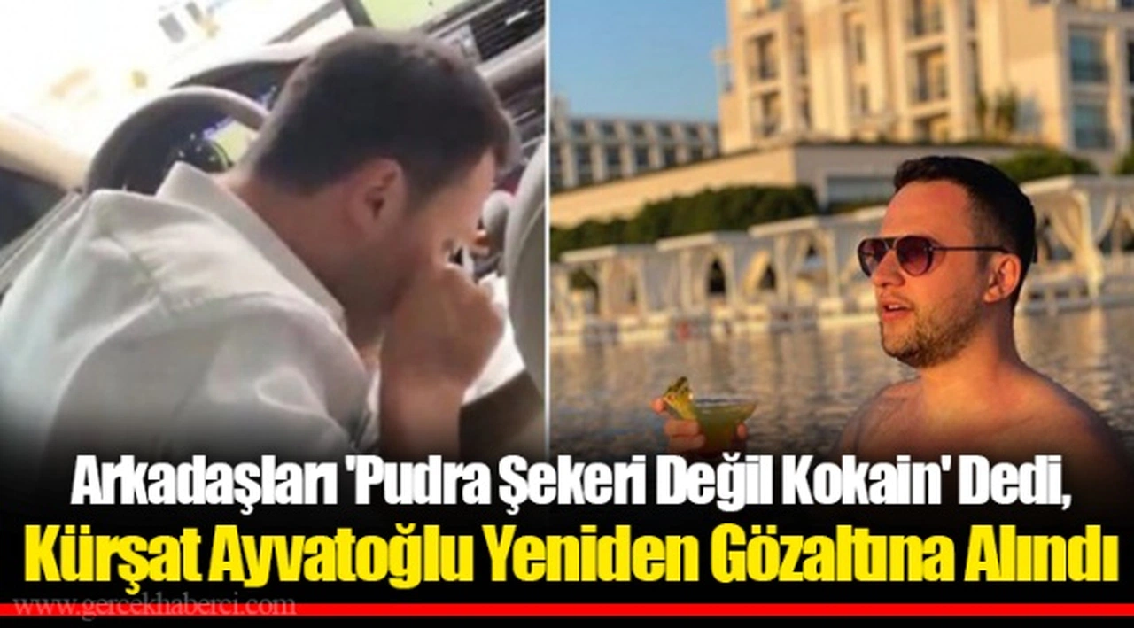 Arkadaşları 'Pudra Şekeri Değil Kokain' Dedi, Kürşat Ayvatoğlu Yeniden Gözaltına Alındı