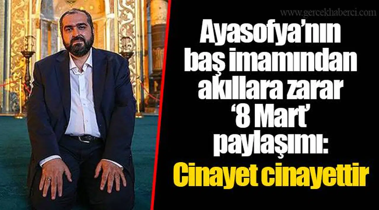 Ayasofya’nın baş imamından akıllara zarar ‘8 Mart’ paylaşımı: Cinayet cinayettir