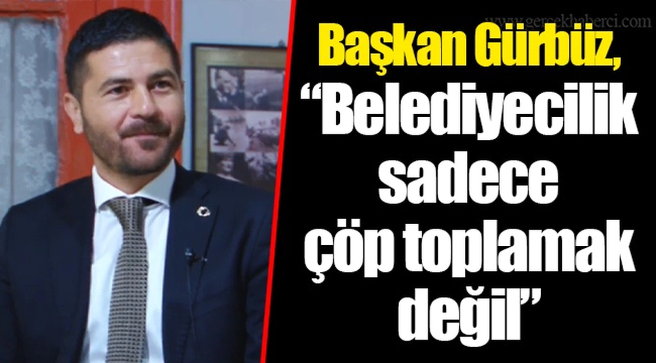 Başkan Gürbüz, "Belediyecilik sadece çöp toplamak değil"