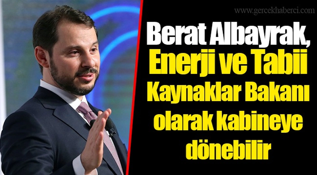 Berat Albayrak, Enerji ve Tabii Kaynaklar Bakanı olarak kabineye dönebilir