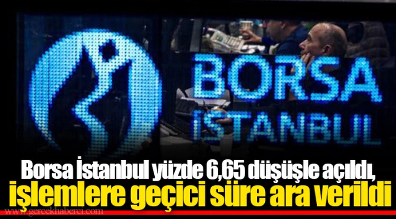 Borsa İstanbul yüzde 6,65 düşüşle açıldı, işlemlere geçici süre ara verildi