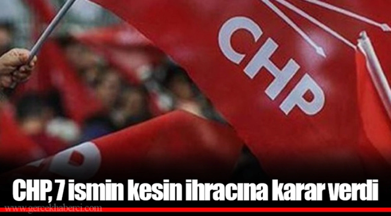 CHP, 7 ismin kesin ihracına karar verdi