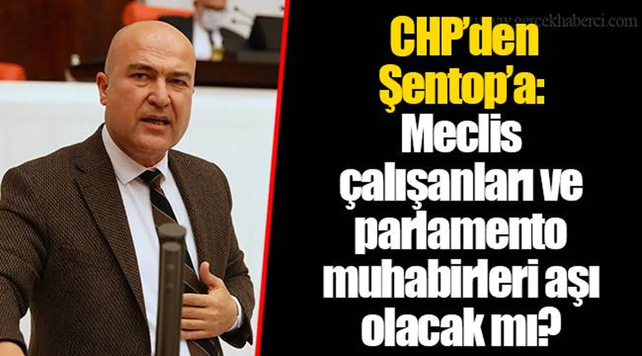 CHP’den Şentop’a: Meclis çalışanları ve parlamento muhabirleri aşı olacak mı?