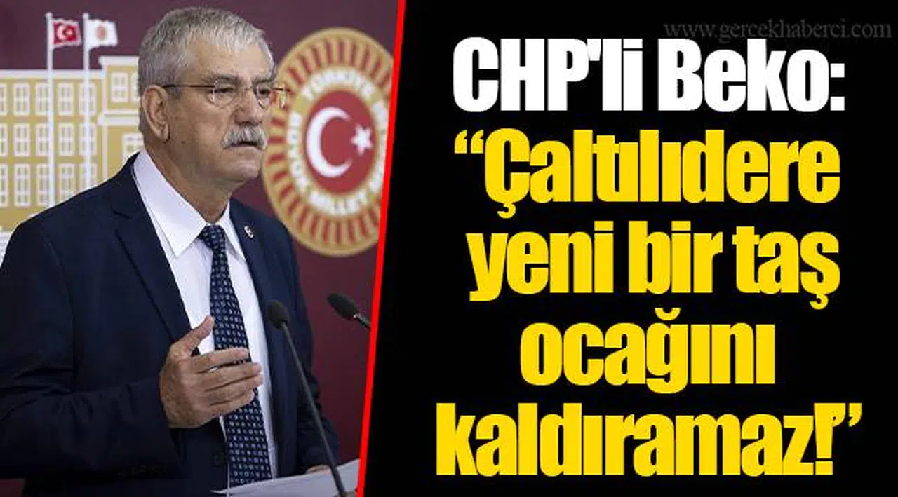 CHP'li Beko: “Çaltılıdere yeni bir taş ocağını kaldıramaz!”