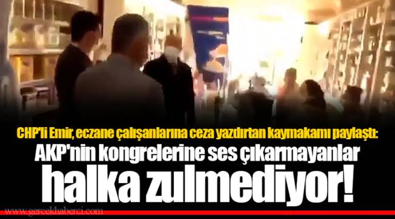 CHP'li Emir, eczane çalışanlarına ceza yazdırtan kaymakamı paylaştı: AKP'nin kongrelerine ses çıkarmayanlar halka zulmediyor!