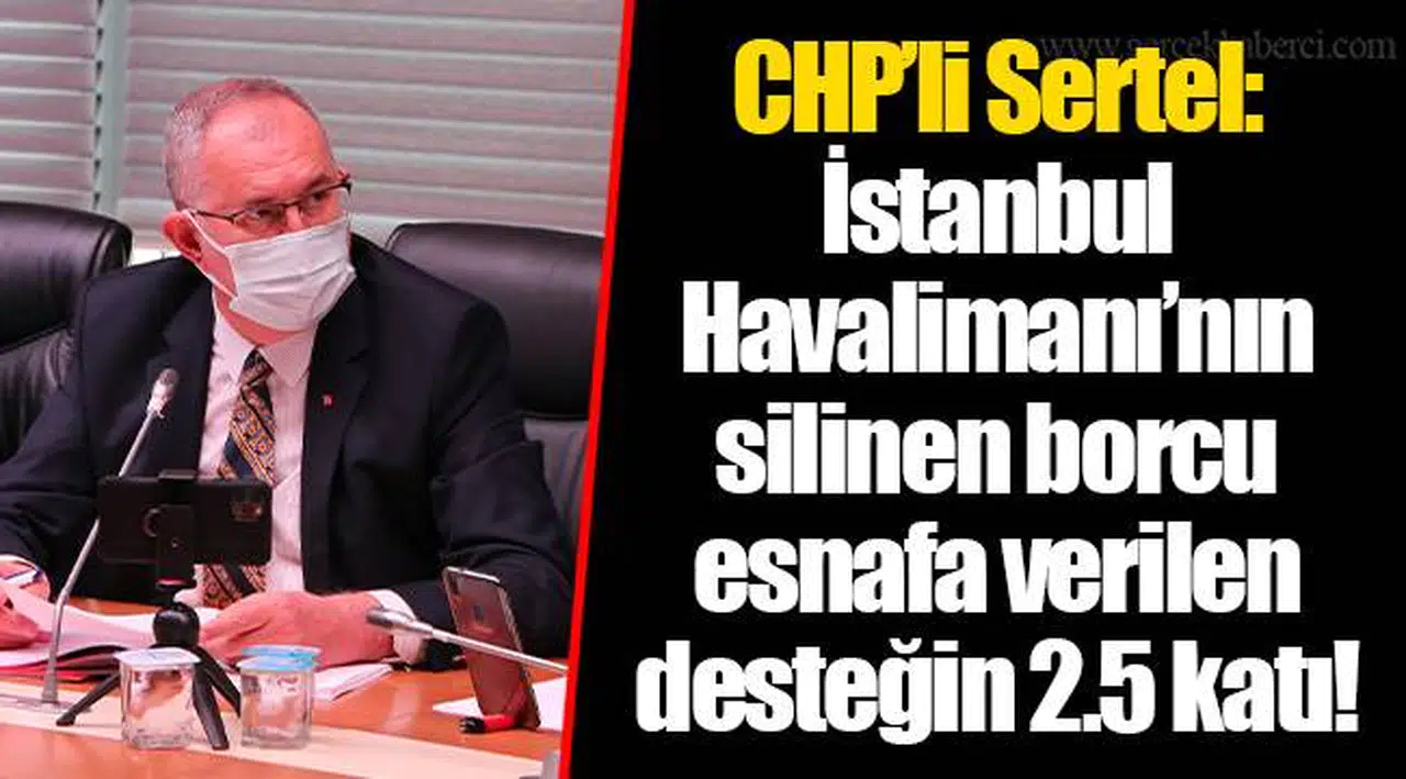 CHP’li Sertel: İstanbul Havalimanı’nın silinen borcu esnafa verilen desteğin 2.5 katı!
