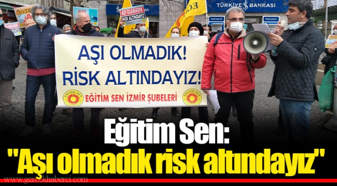Eğitim Sen: "Aşı olmadık risk altındayız"