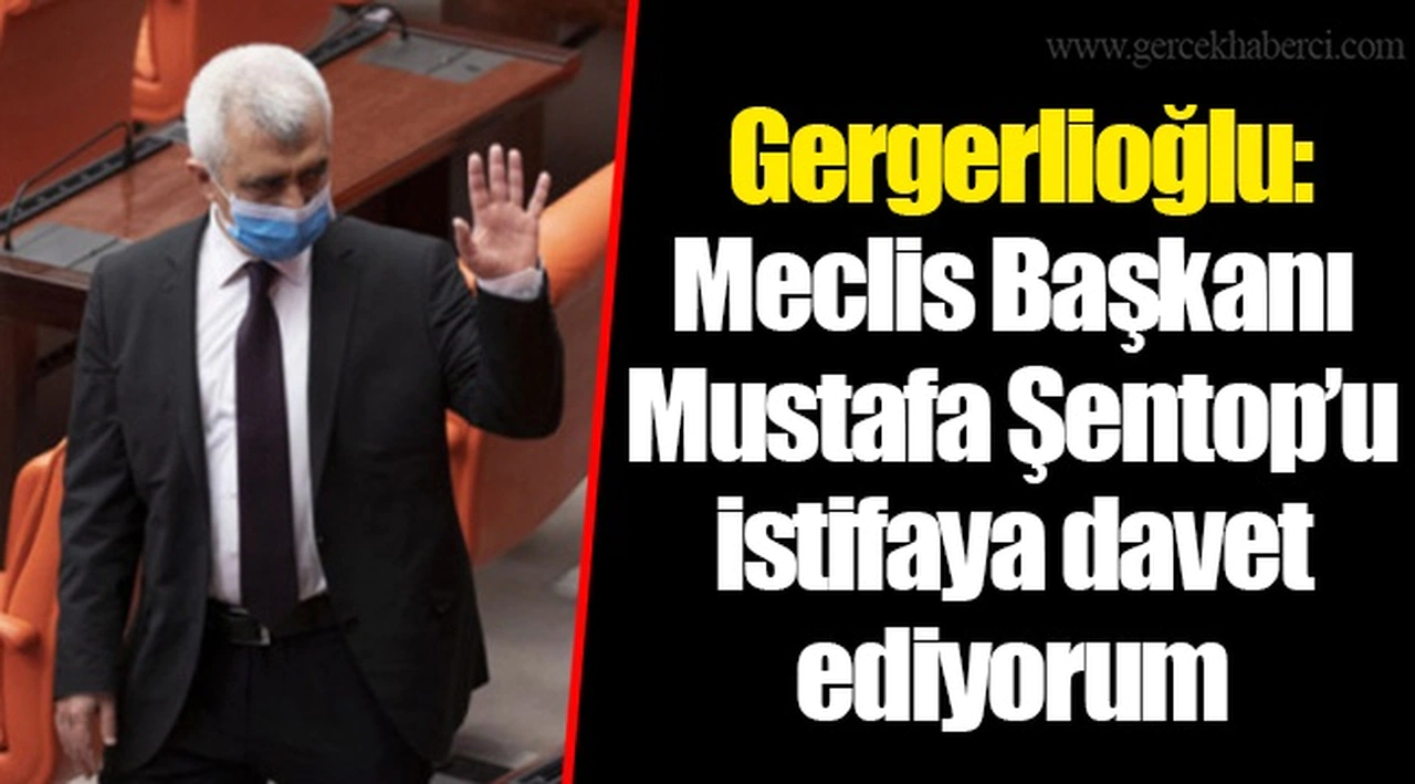Gergerlioğlu: Meclis Başkanı Mustafa Şentop’u istifaya davet ediyorum
