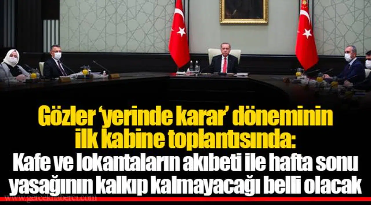 Gözler 'yerinde karar' döneminin ilk kabine toplantısında: Kafe ve lokantaların akıbeti ile hafta sonu yasağının kalkıp kalmayacağı belli olacak