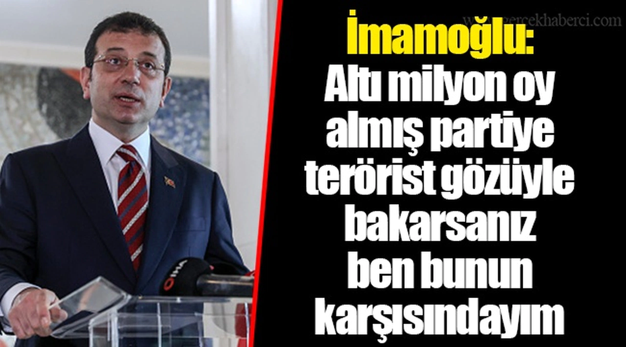 İmamoğlu: Altı milyon oy almış partiye terörist gözüyle bakarsanız ben bunun karşısındayım