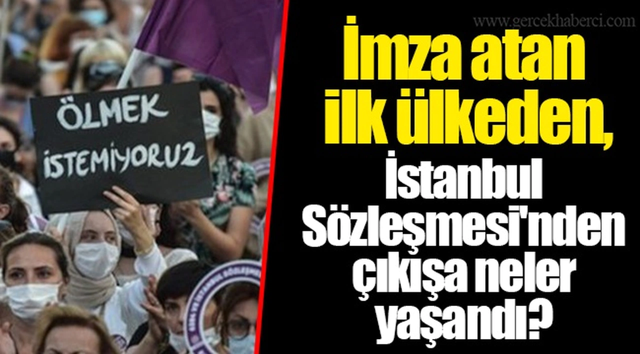 İmza atan ilk ülkeden, İstanbul Sözleşmesi'nden çıkışa neler yaşandı?