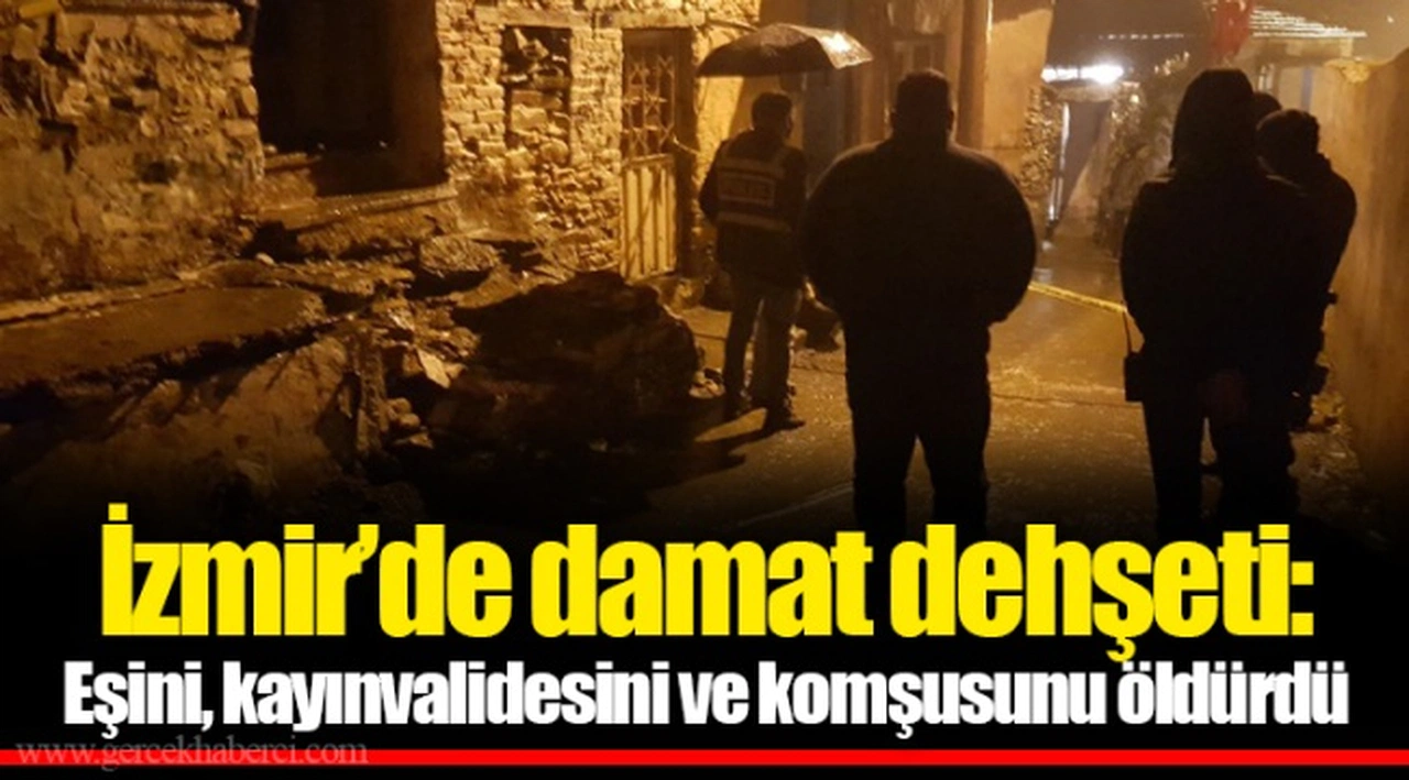 İzmir’de damat dehşeti: Eşini,kayınvalidesini ve komşusunu öldürdü