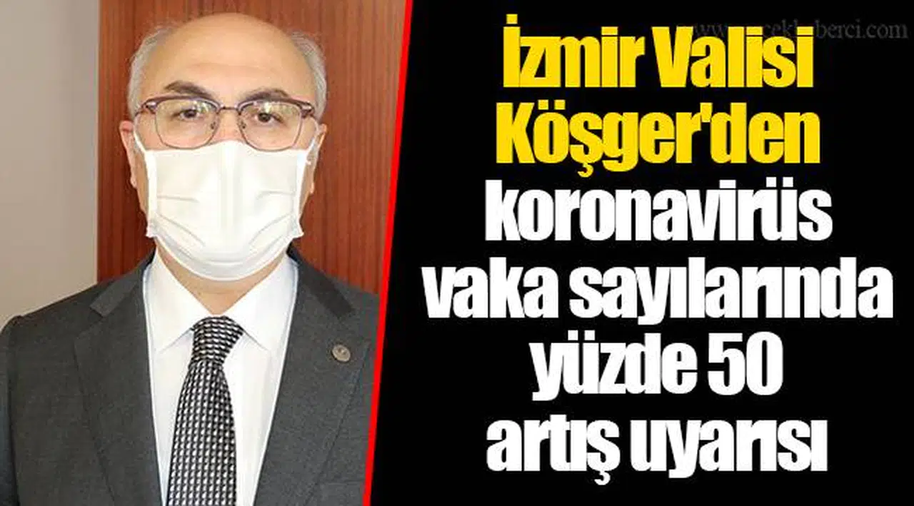 İzmir Valisi Köşger'den koronavirüs vaka sayılarında yüzde 50 artış uyarısı