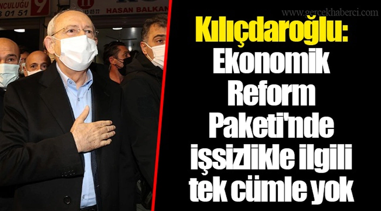 Kılıçdaroğlu: Ekonomik Reform Paketi'nde işsizlikle ilgili tek cümle yok