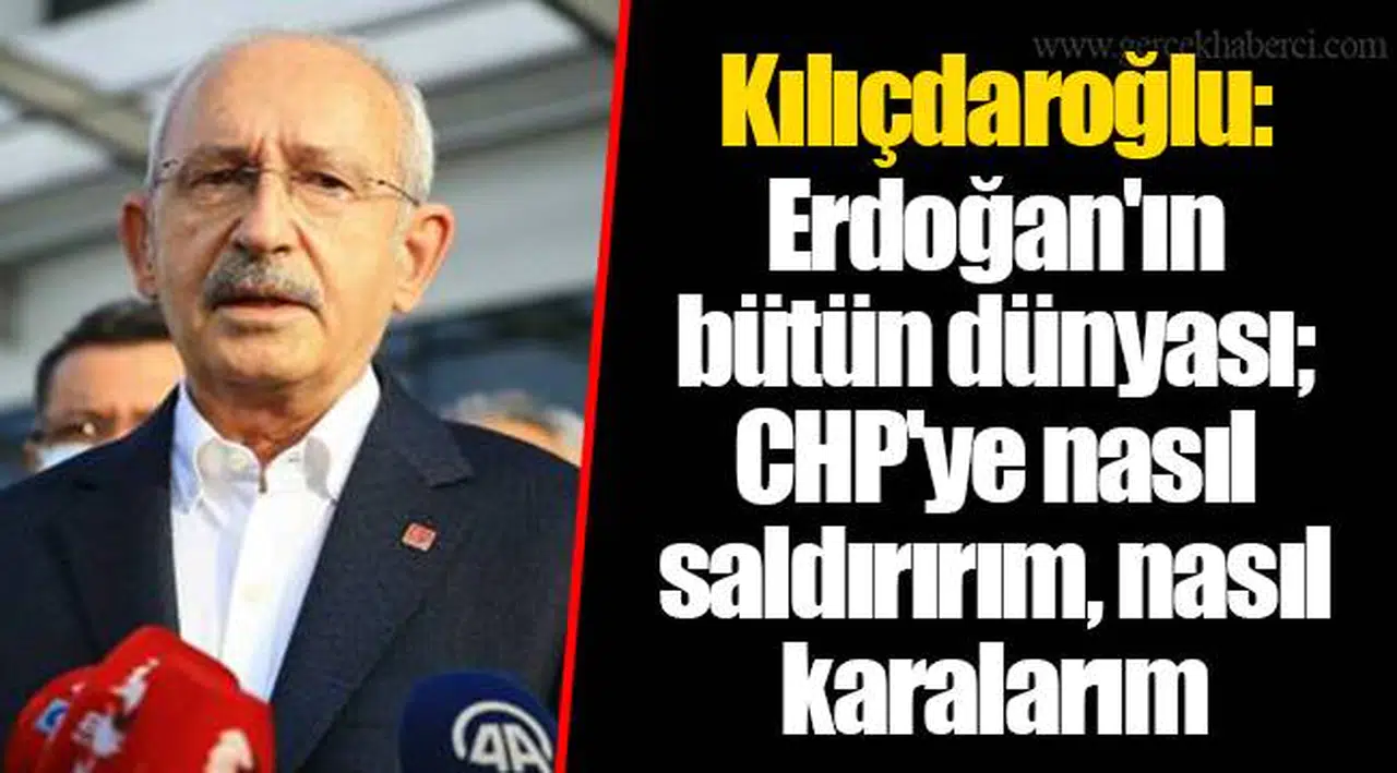Kılıçdaroğlu: Erdoğan'ın bütün dünyası; CHP'ye nasıl saldırırım, nasıl karalarım