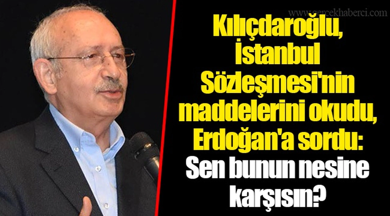 Kılıçdaroğlu, İstanbul Sözleşmesi'nin maddelerini okudu, Erdoğan'a sordu: Sen bunun nesine karşısın?