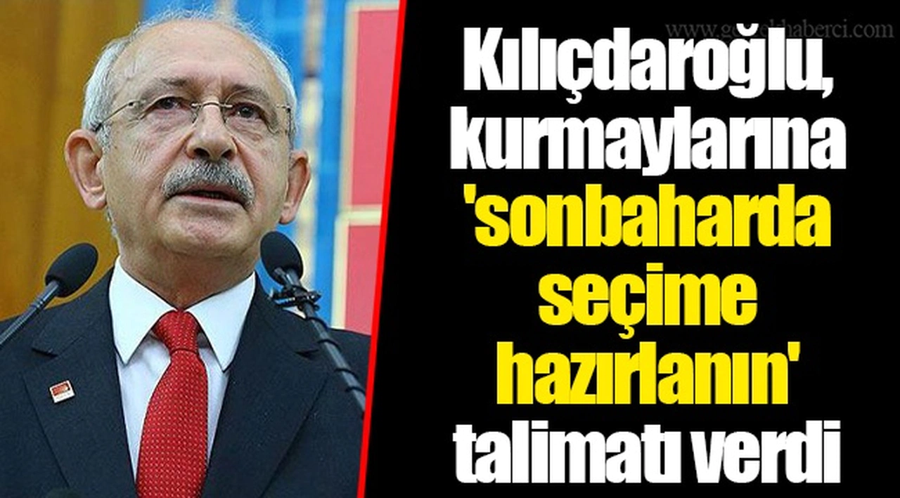 Kılıçdaroğlu, kurmaylarına 'sonbaharda seçime hazırlanın' talimatı verdi