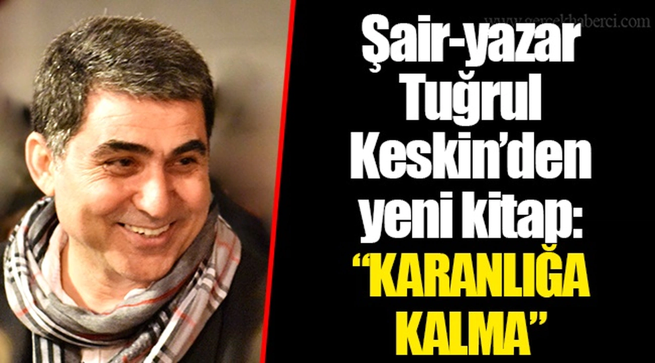 Şair-yazar Tuğrul Keskin’den yeni kitap:  “KARANLIĞA KALMA”