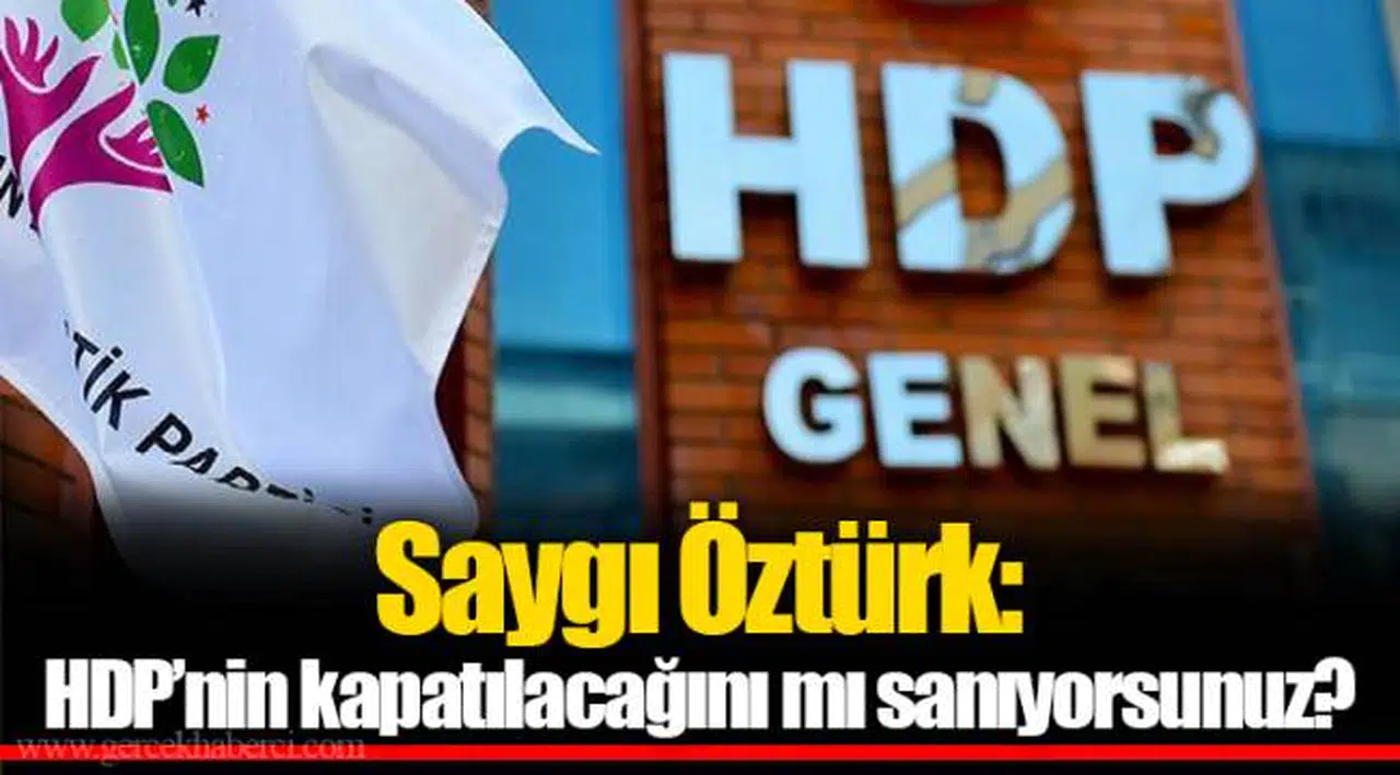 Saygı Öztürk: HDP’nin kapatılacağını mı sanıyorsunuz?