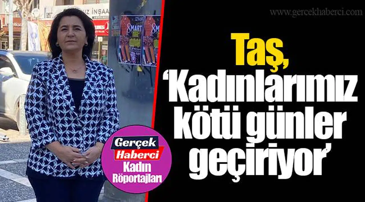 Taş, "Kadınlarımız kötü günler geçiriyor"