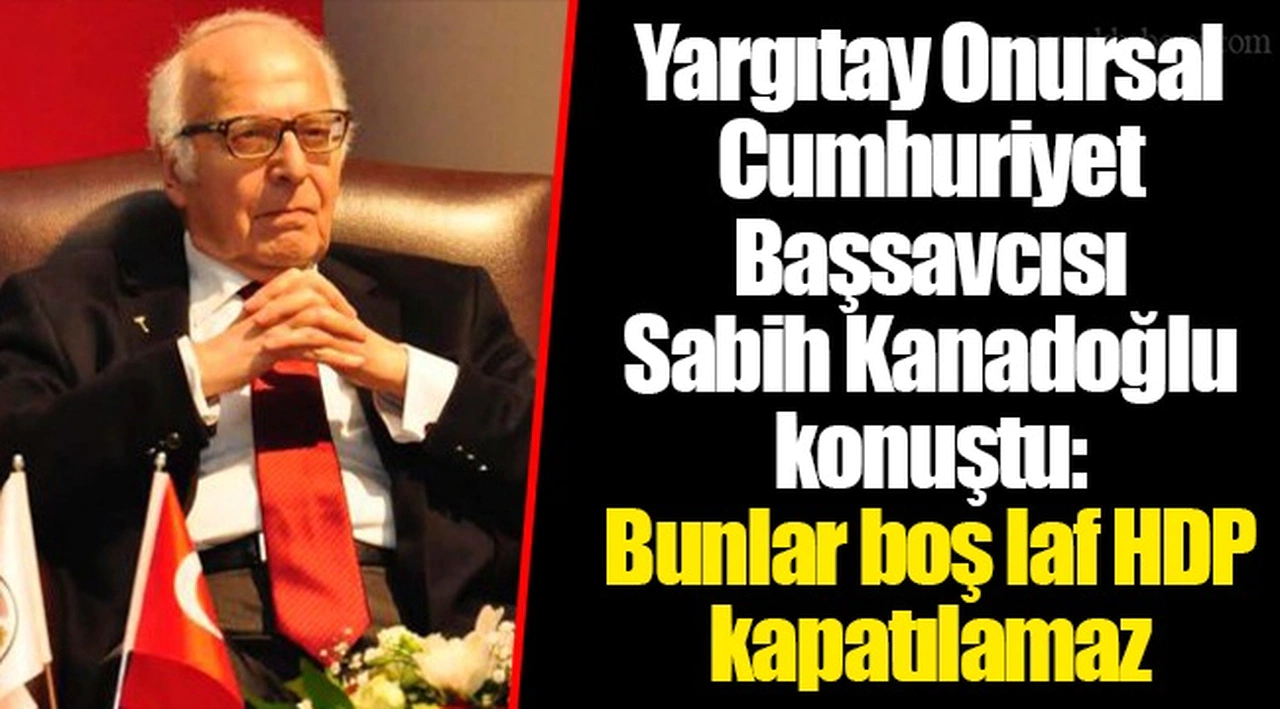 Yargıtay Onursal Cumhuriyet Başsavcısı Sabih Kanadoğlu konuştu: Bunlar boş laf HDP kapatılamaz