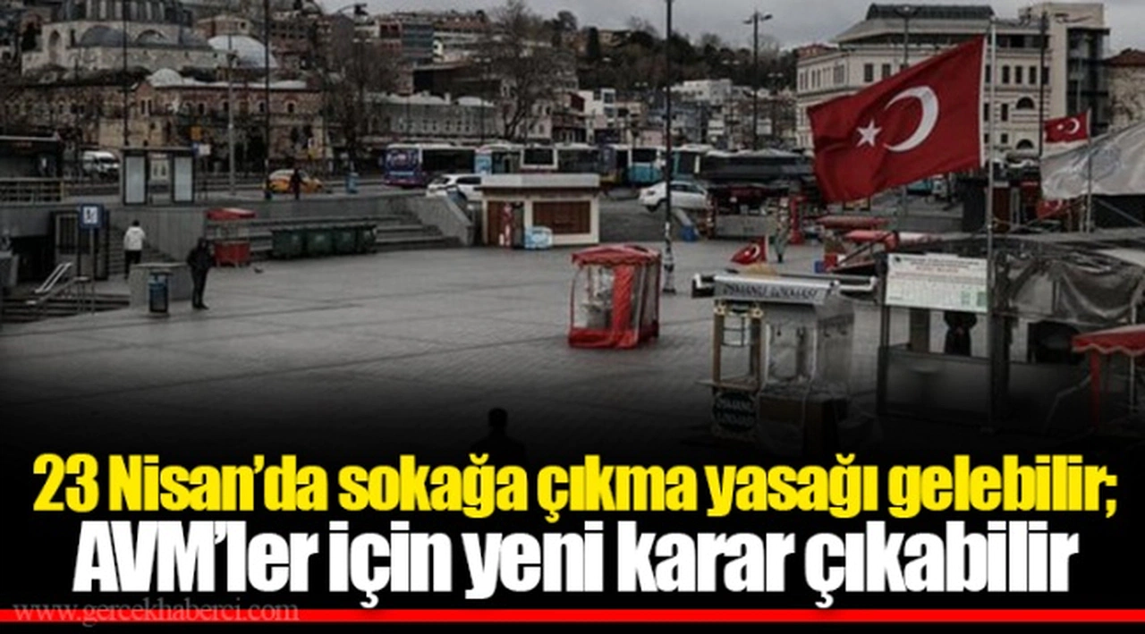 23 Nisan’da sokağa çıkma yasağı gelebilir; AVM’ler için yeni karar çıkabilir
