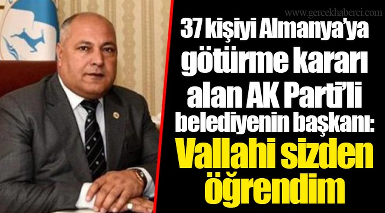 37 kişiyi Almanya’ya götürme kararı alan AK Parti’li belediyenin başkanı: Vallahi sizden öğrendim