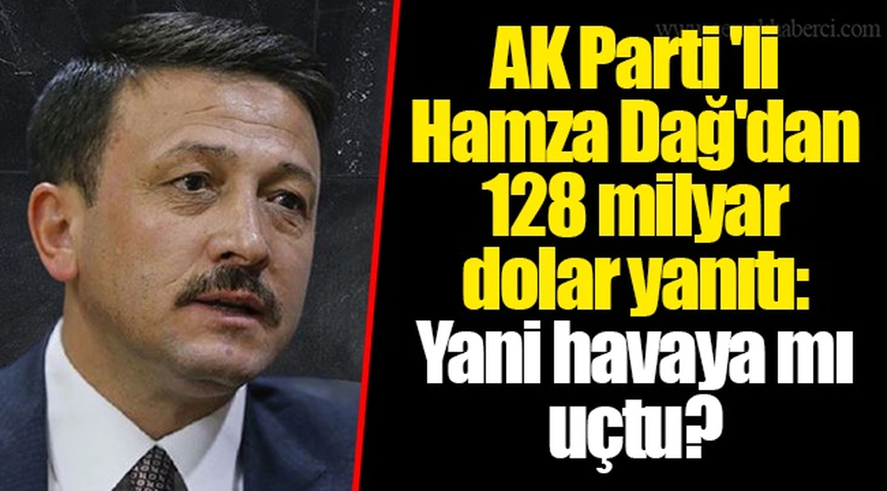 AK Parti'li Hamza Dağ'dan 128 milyar dolar yanıtı: Yani havaya mı uçtu?
