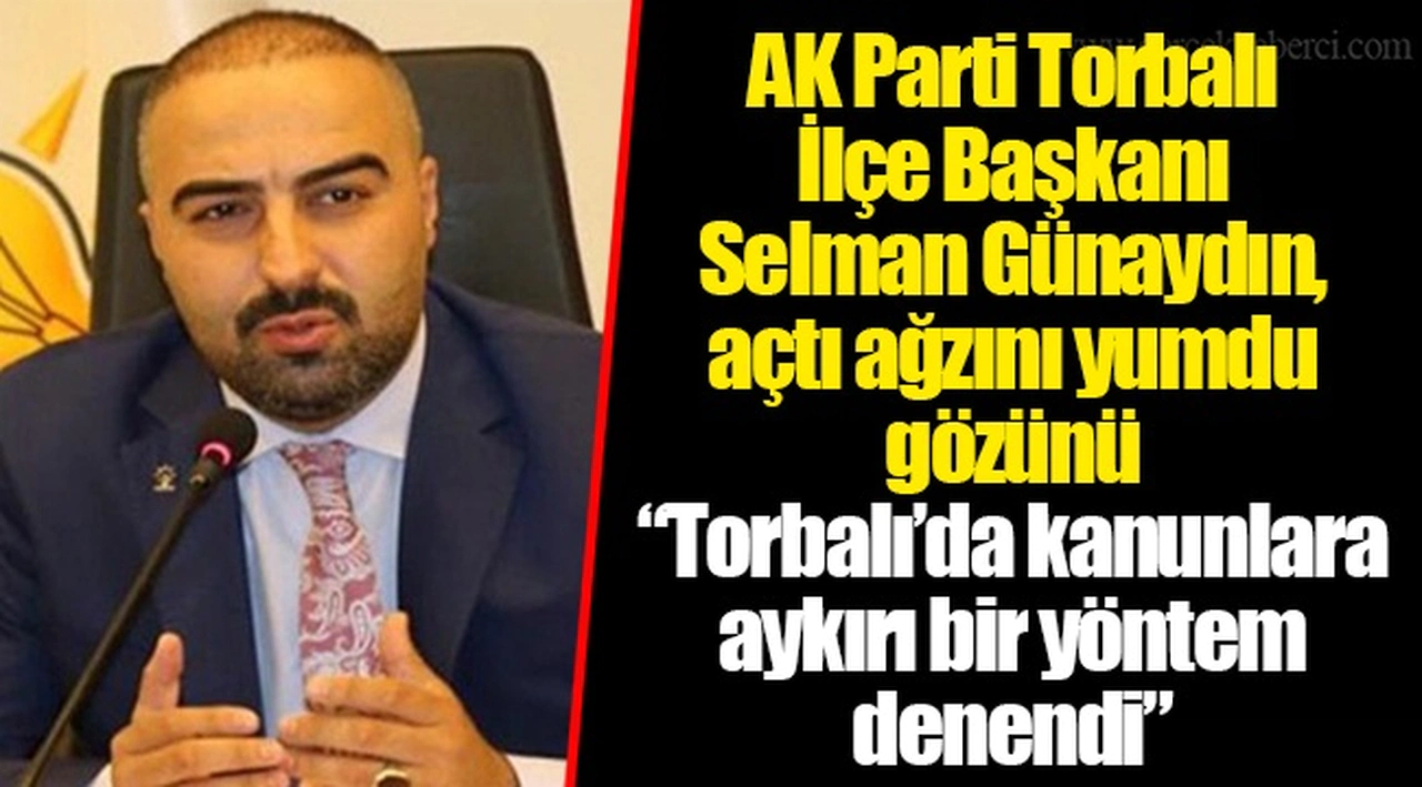 AK Parti Torbalı İlçe Başkanı Selman Günaydın, açtı ağzını yumdu gözünü “Torbalı’da kanunlara aykırı bir yöntem denendi”