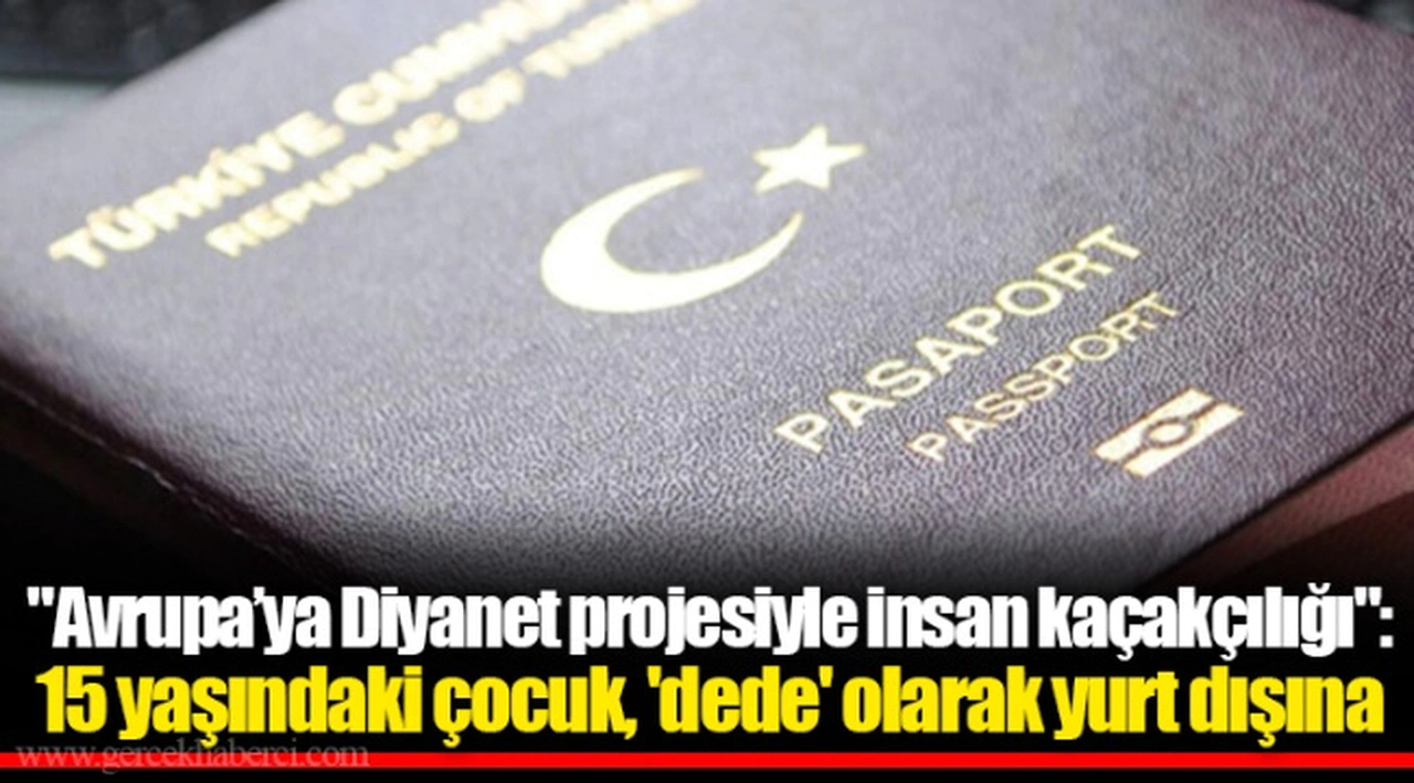 "Avrupa’ya Diyanet projesiyle insan kaçakçılığı": 15 yaşındaki çocuk, 'dede' olarak yurt dışına gönderilmek istendi!