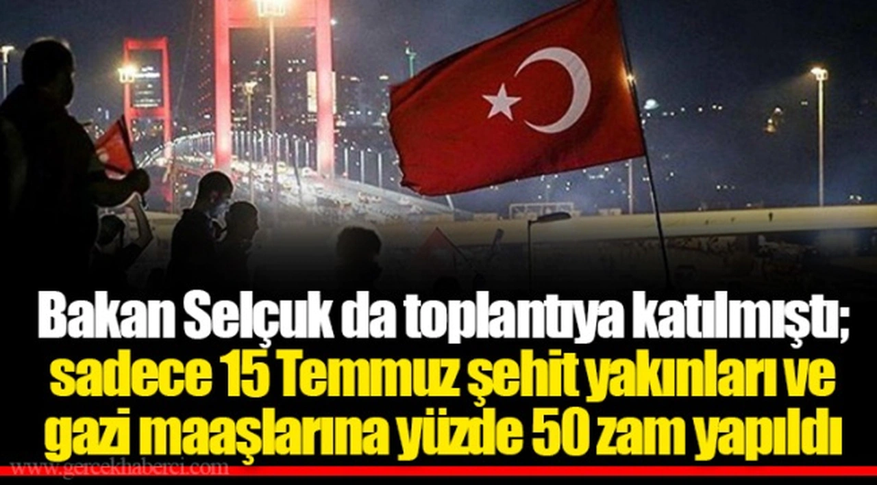 Bakan Selçuk da toplantıya katılmıştı; sadece 15 Temmuz şehit yakınları ve gazi maaşlarına yüzde 50 zam yapıldı