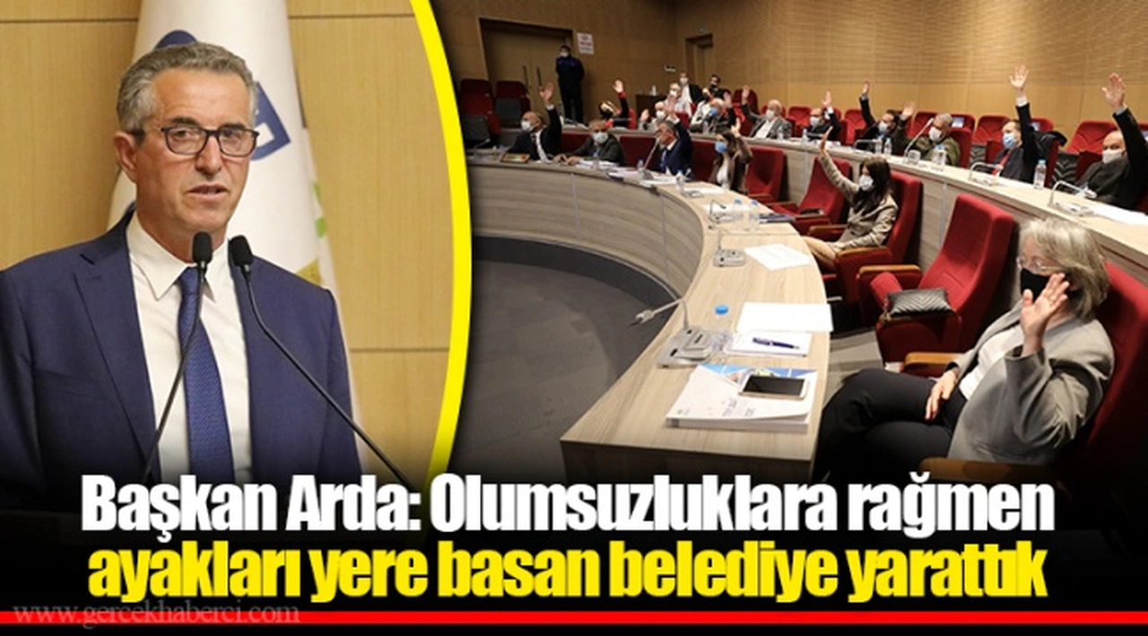 Başkan Arda: Olumsuzluklara rağmen ayakları yere basan belediye yarattık