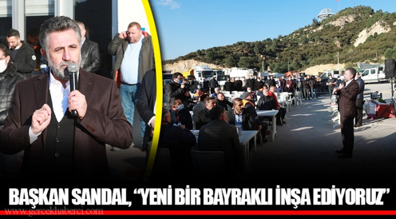 BAŞKAN SANDAL, “YENİ BİR BAYRAKLI İNŞA EDİYORUZ”