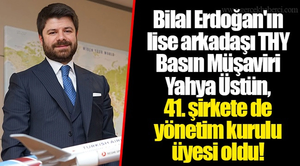 Bilal Erdoğan'ın lise arkadaşı THY Basın Müşaviri Yahya Üstün, 41. şirkete de yönetim kurulu üyesi oldu!
