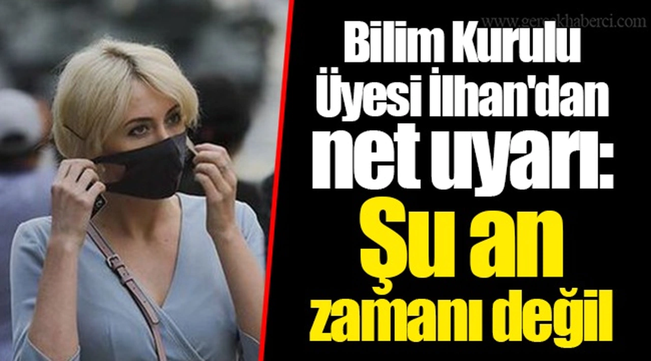 Bilim Kurulu Üyesi İlhan'dan net uyarı: Şu an zamanı değil