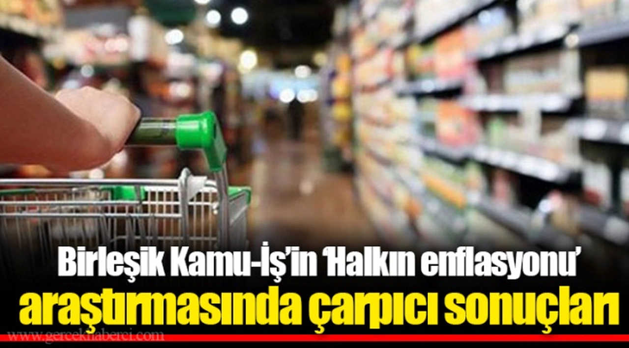 Birleşik Kamu-İş’in ‘Halkın enflasyonu’ araştırmasında çarpıcı sonuçları