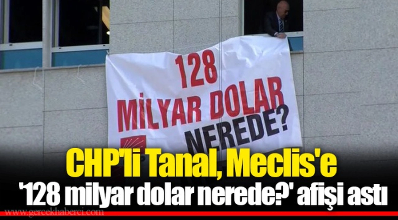 CHP'li Tanal, Meclis'e '128 milyar dolar nerede?' afişi astı