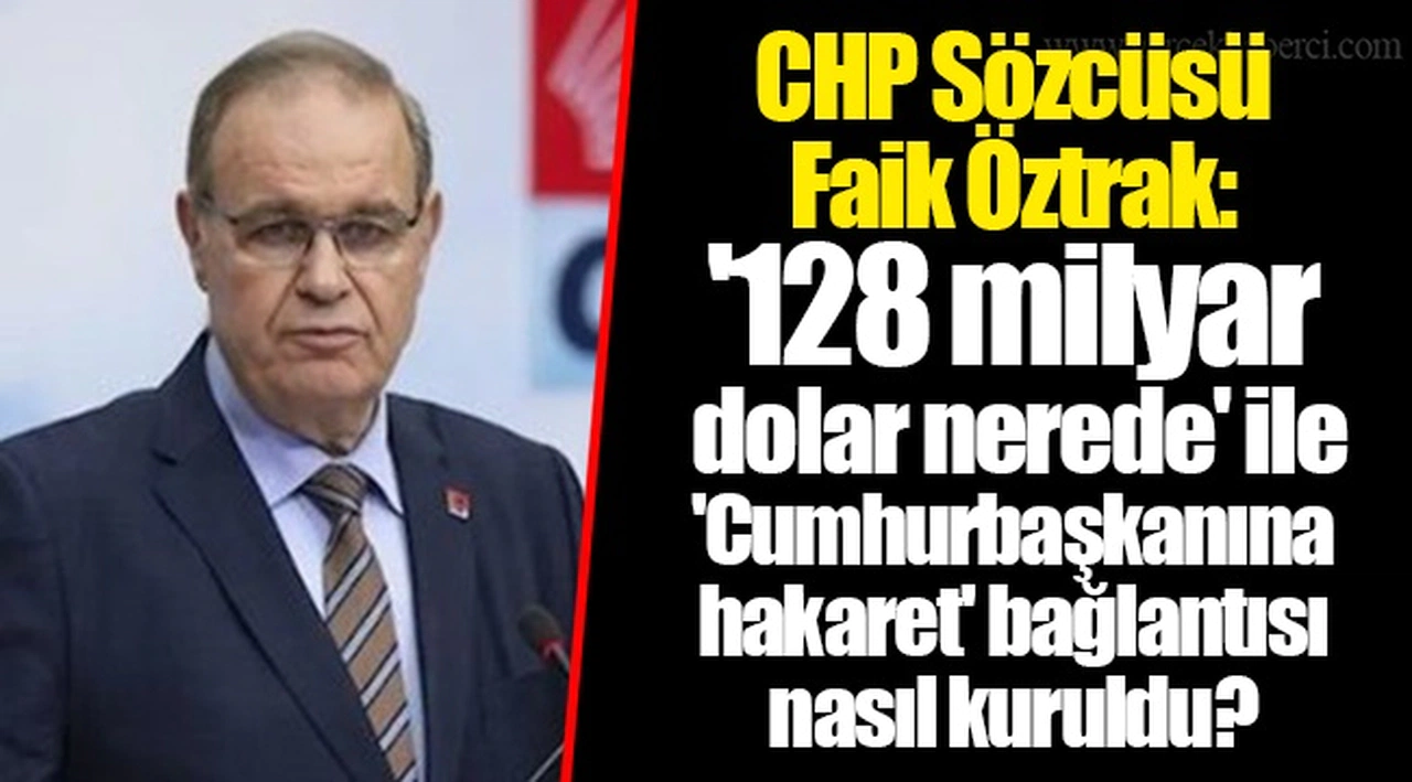 CHP Sözcüsü Faik Öztrak: '128 milyar dolar nerede' ile 'Cumhurbaşkanına hakaret' bağlantısı nasıl kuruldu?