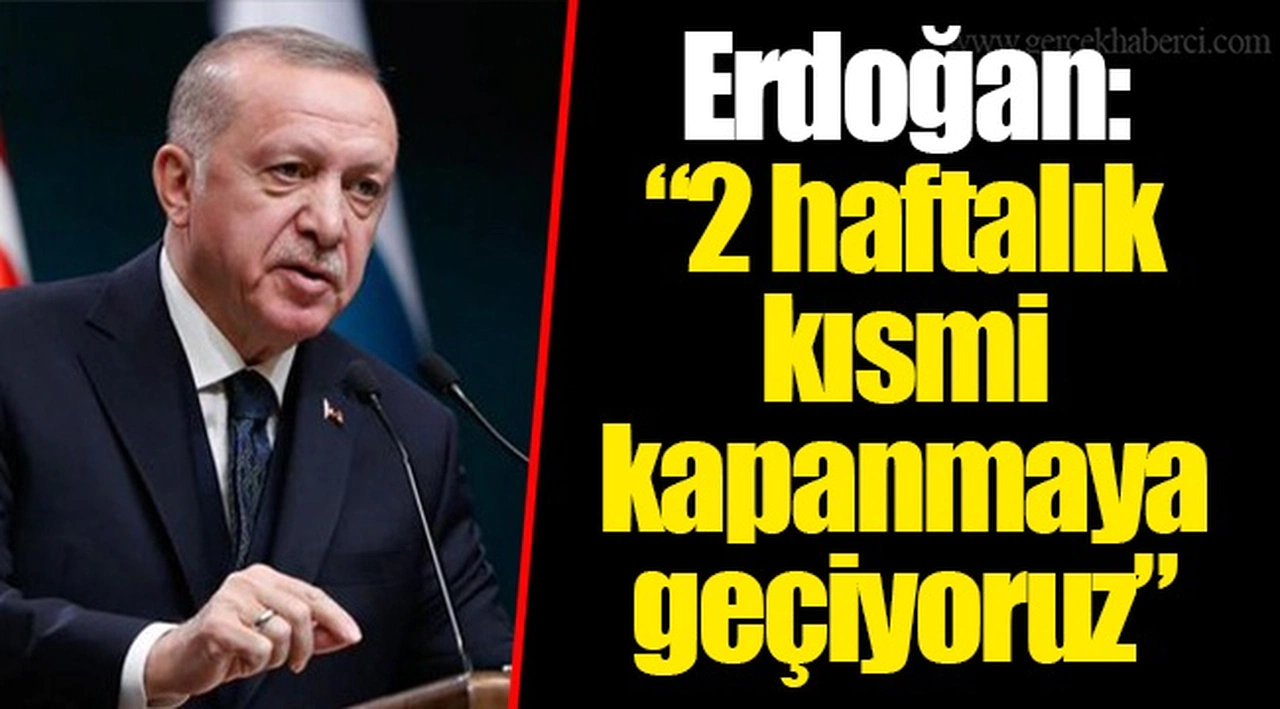 Erdoğan: "2 haftalık kısmi kapanmaya geçiyoruz"