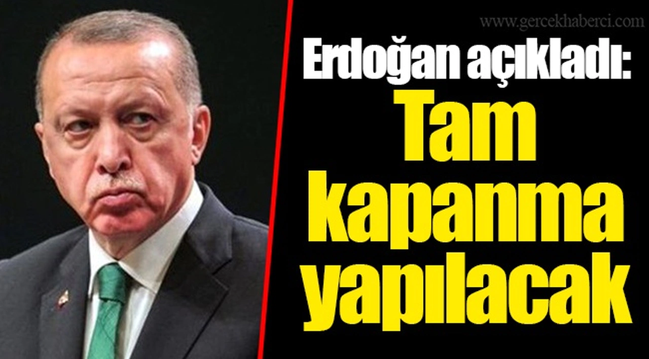 Erdoğan açıkladı: Tam kapanma yapılacak