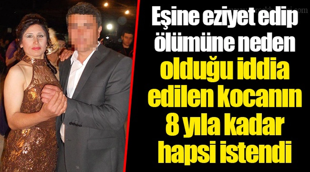 Eşine eziyet edip ölümüne neden olduğu iddia edilen kocanın 8 yıla kadar hapsi istendi