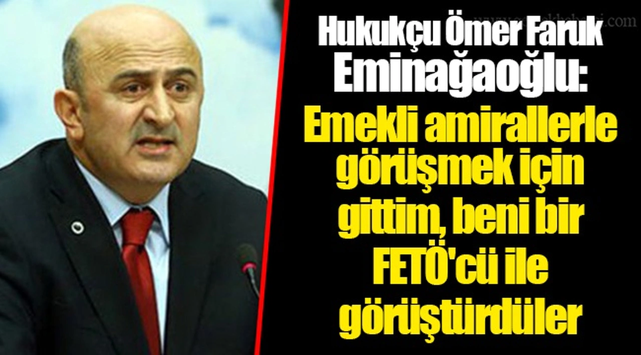 Hukukçu Ömer Faruk Eminağaoğlu: Emekli amirallerle görüşmek için gittim, beni bir FETÖ'cü ile görüştürdüler
