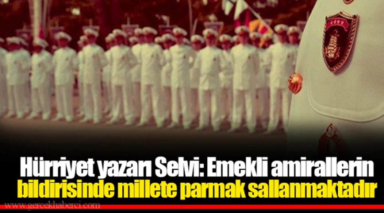 Hürriyet yazarı Selvi: Emekli amirallerin bildirisinde millete parmak sallanmaktadır