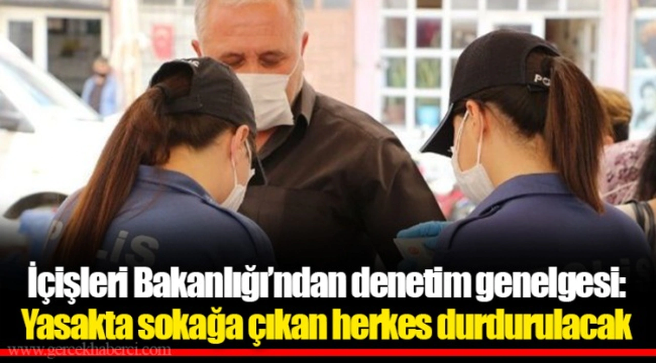 İçişleri Bakanlığı’ndan denetim genelgesi: Yasakta sokağa çıkan herkes durdurulacak