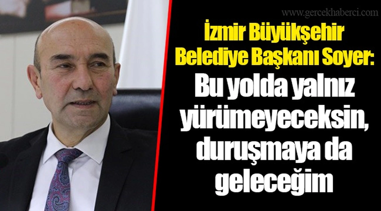 İzmir Büyükşehir Belediye Başkanı Soyer: Bu yolda yalnız yürümeyeceksin, duruşmaya da geleceğim