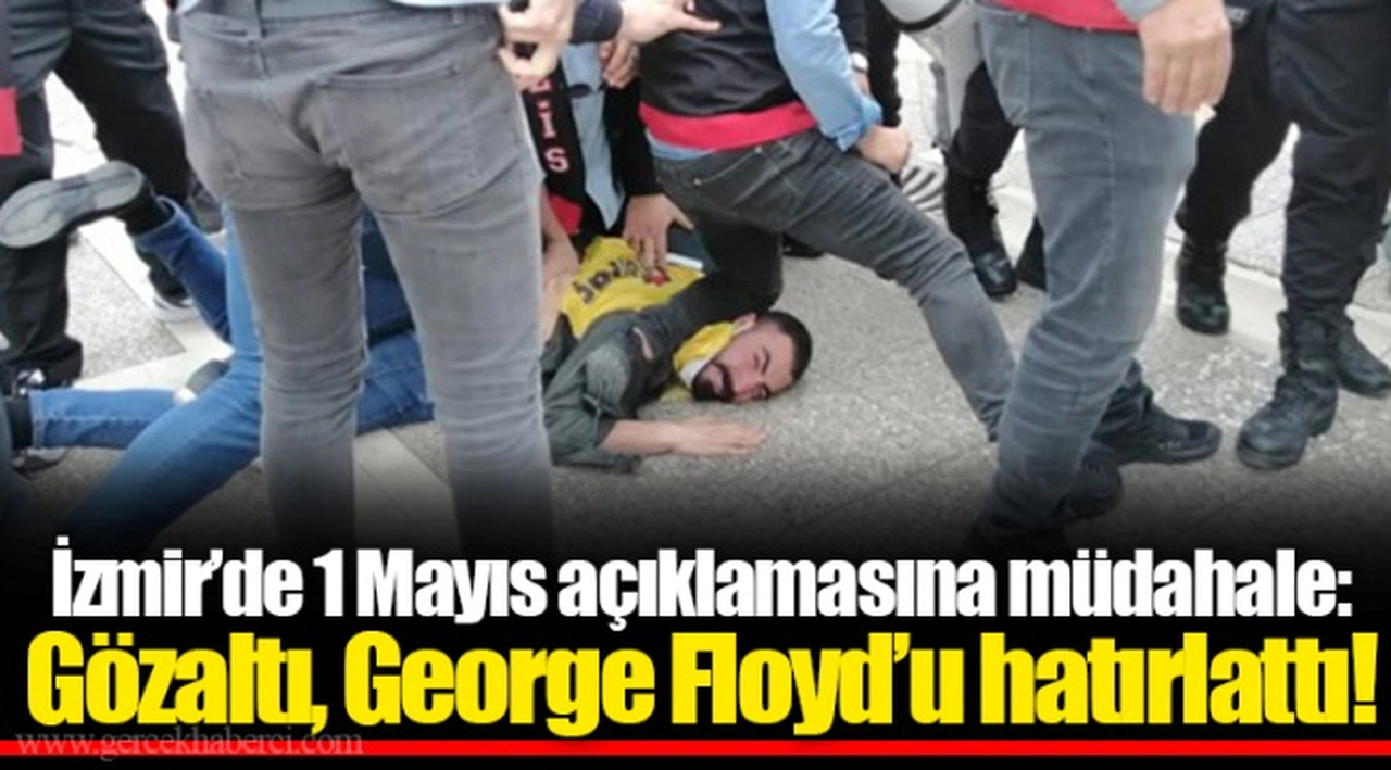 İzmir’de 1 Mayıs açıklamasına müdahale: Gözaltı, George Floyd’u hatırlattı!