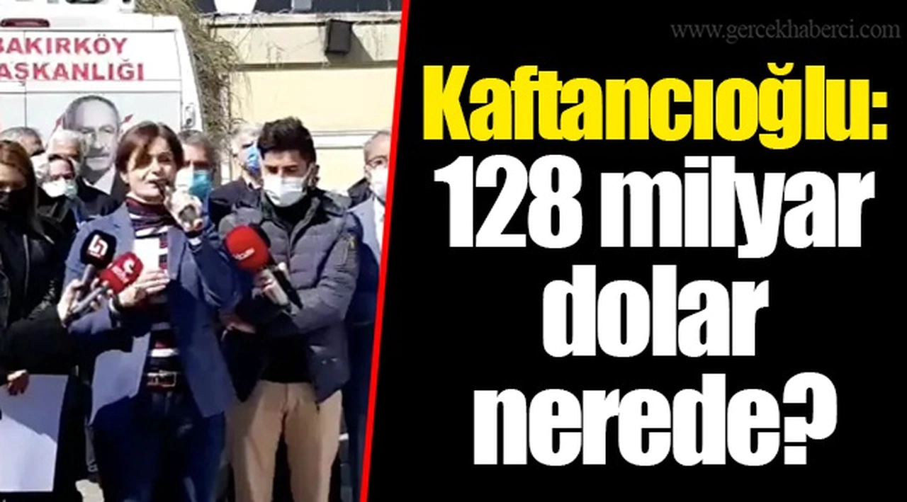 Kaftancıoğlu: 128 milyar dolar nerede?