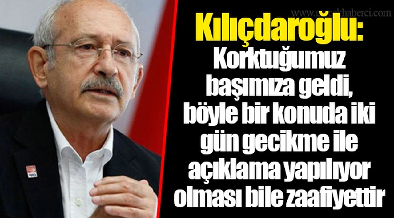 Kılıçdaroğlu: Korktuğumuz başımıza geldi, böyle bir konuda iki gün gecikme ile açıklama yapılıyor olması bile zaafiyettir